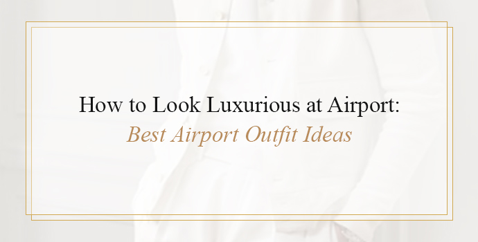 look Luxurious, airport outfit ideas