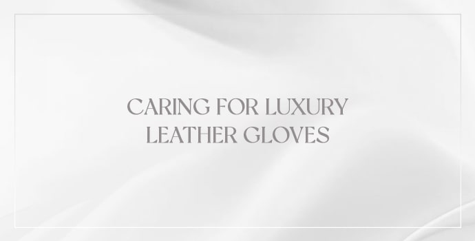 Caring for Luxury Leather Gloves
