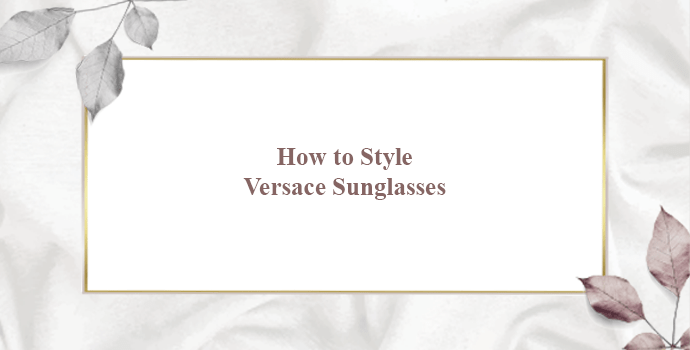 How to Style Versace Sunglasses