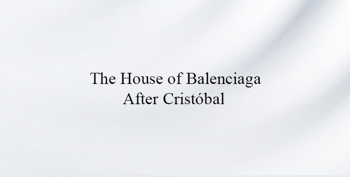 The House of Balenciaga After Cristóbal