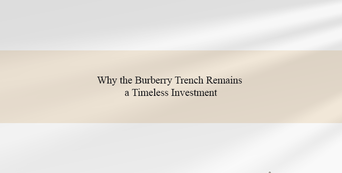 Why the Burberry Trench Remains a Timeless Investment