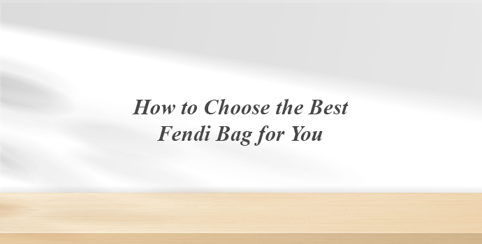 How to Choose the Best Fendi Bag for You