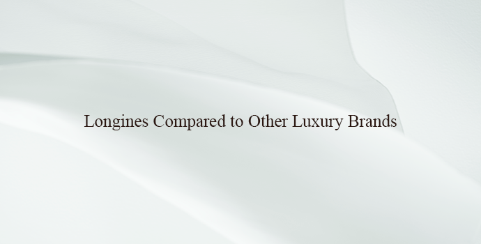 Longines Compared to Other Luxury Brands