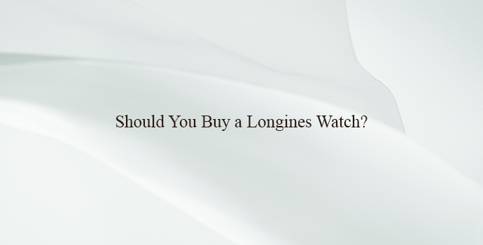 Should You Buy a Longines Watch