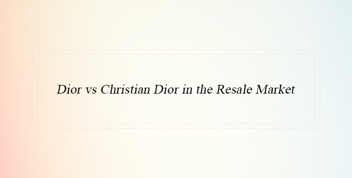 Dior vs Christian Dior in the Resale Market 