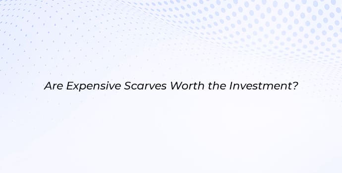 Are expensive scarves worth the investment?