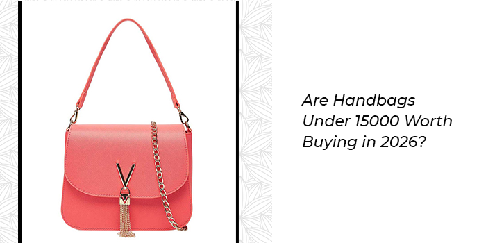 Are Handbags Under 15000 Worth Buying in 2026