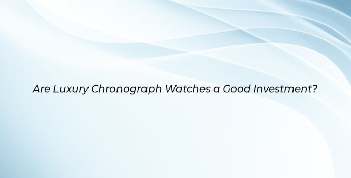 Are Luxury Chronograph Watches a Good Investment