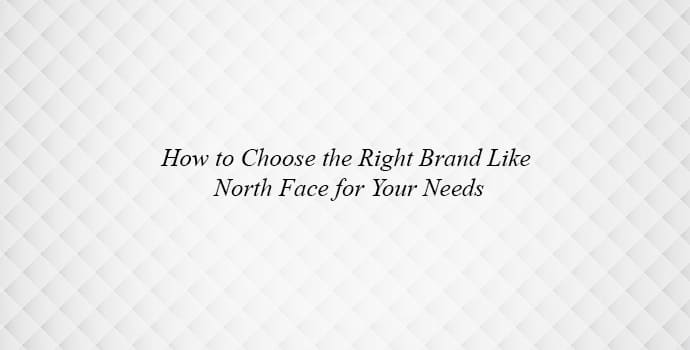 How to Choose the Right Brand Like North Face for Your Needs