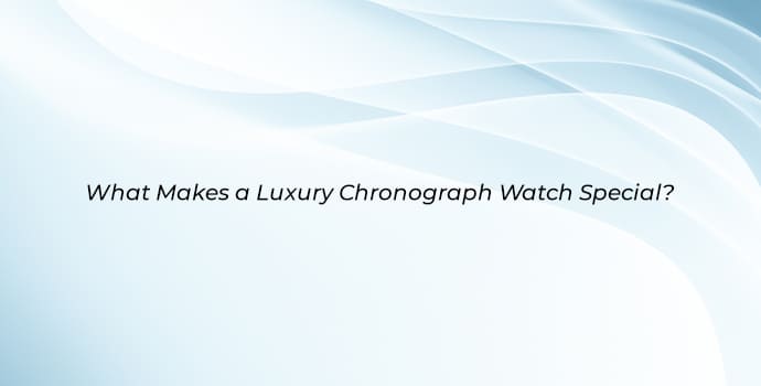 What Makes a Luxury Chronograph Watch Special