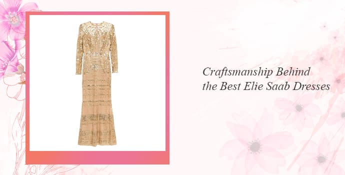 Craftsmanship Behind the Best Elie Saab Dresses