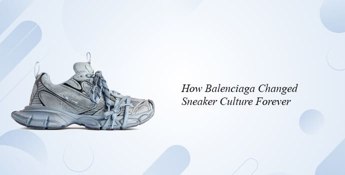 How Balenciaga Changed Sneaker Culture Forever
