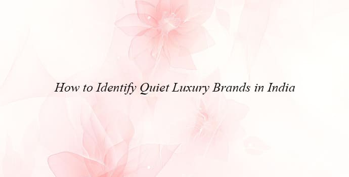 How to Identify Quiet Luxury Brands in India