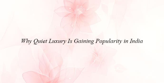 Why quiet luxury is gaining popularity in India