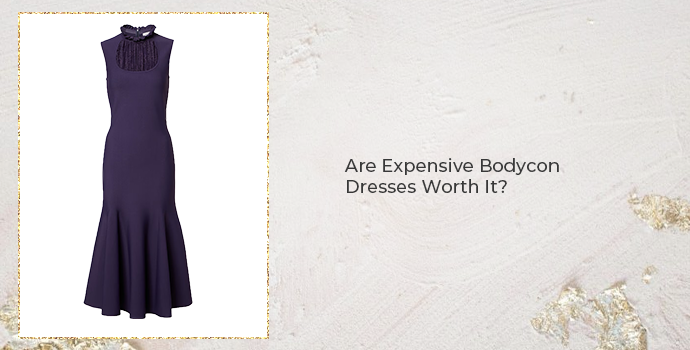 Are Expensive Bodycon Dresses Worth It