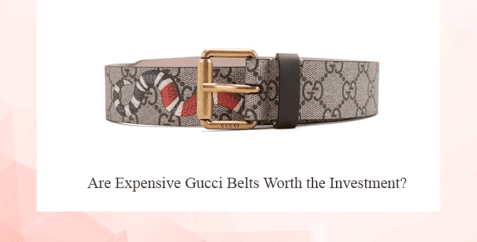 Are Expensive Gucci Belts Worth the Investment