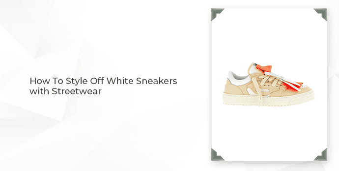 How To Style Off White Sneakers with Streetwear