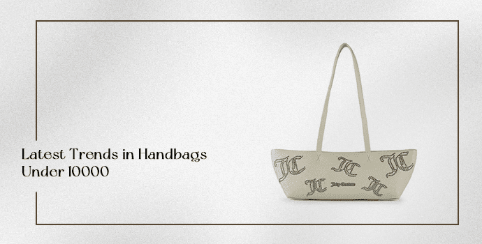 Latest Trends in Handbags Under 10000 
