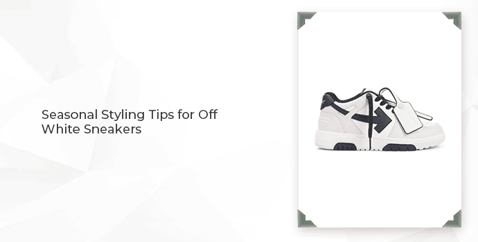 Seasonal Styling Tips for Off White Sneakers