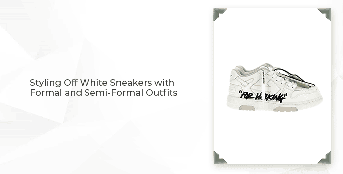 Styling Off White Sneakers with Formal and Semi-Formal Outfits