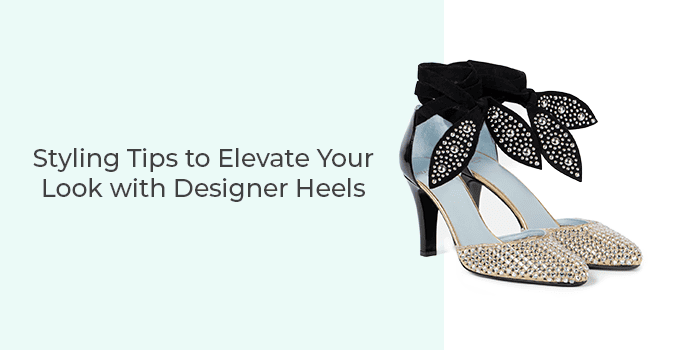 Styling Tips to Elevate Your Look with Designer Heels