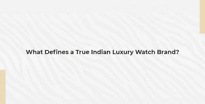 What Defines a True Indian Luxury Watch Brand