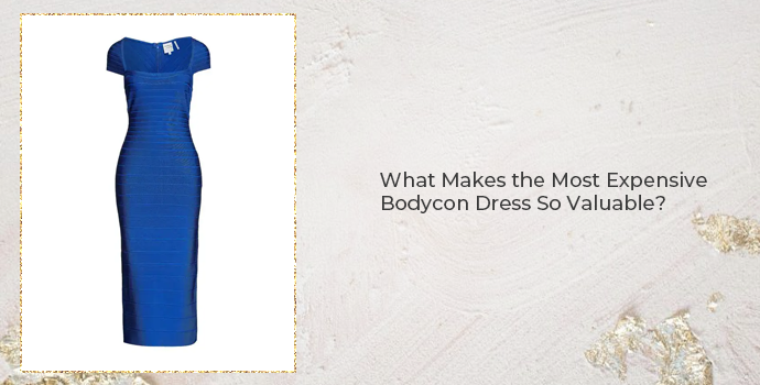 What Makes the Most Expensive Bodycon Dress So Valuable