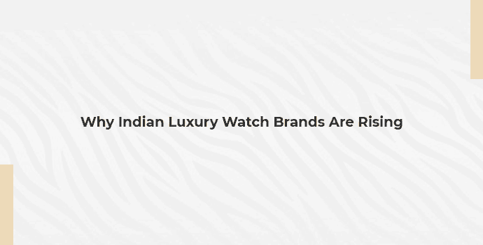 Why Indian Luxury Watch Brands Are Rising