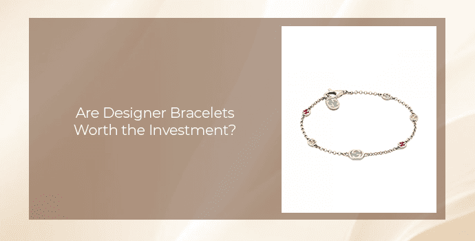 Are Designer Bracelets Worth the Investment