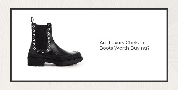 Are Luxury Chelsea Boots Worth Buying