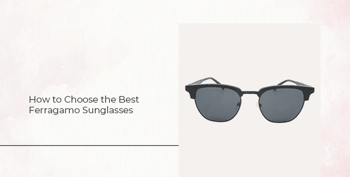 How to Choose the Best Ferragamo Sunglasses