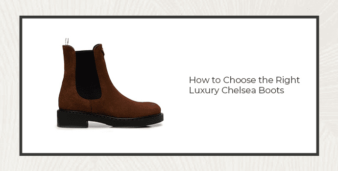 How to Choose the Right Luxury Chelsea Boots