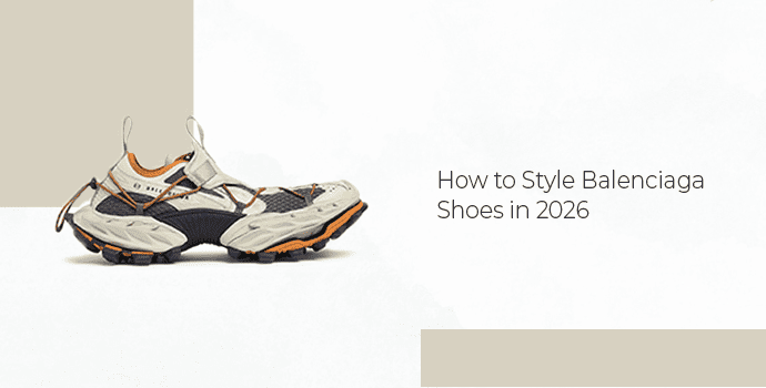 How to Style Balenciaga Shoes in 2026 
