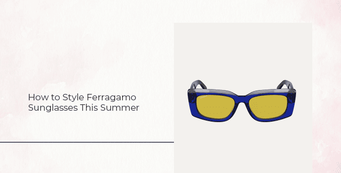 How to Style Ferragamo Sunglasses This Summer
