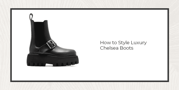 How to Style Luxury Chelsea Boots