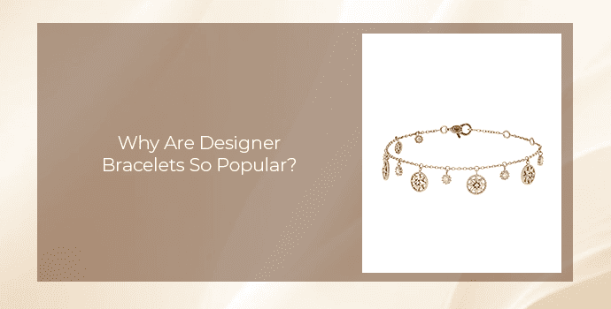 Why Are Designer Bracelets So Popular?