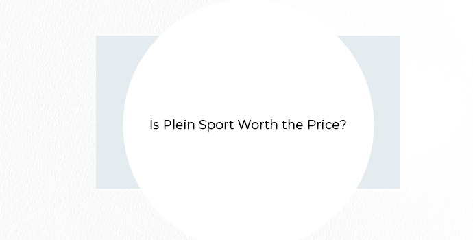 Is Plein Sport Worth the Price?
